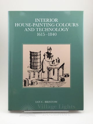 Item #0000064 Interior House-Painting Colours and Technology, 1615-1840. Ian C. Bristow
